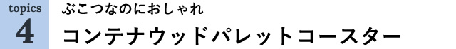ぶこつなのにおしゃれ。コンテナウッドパレットコースター